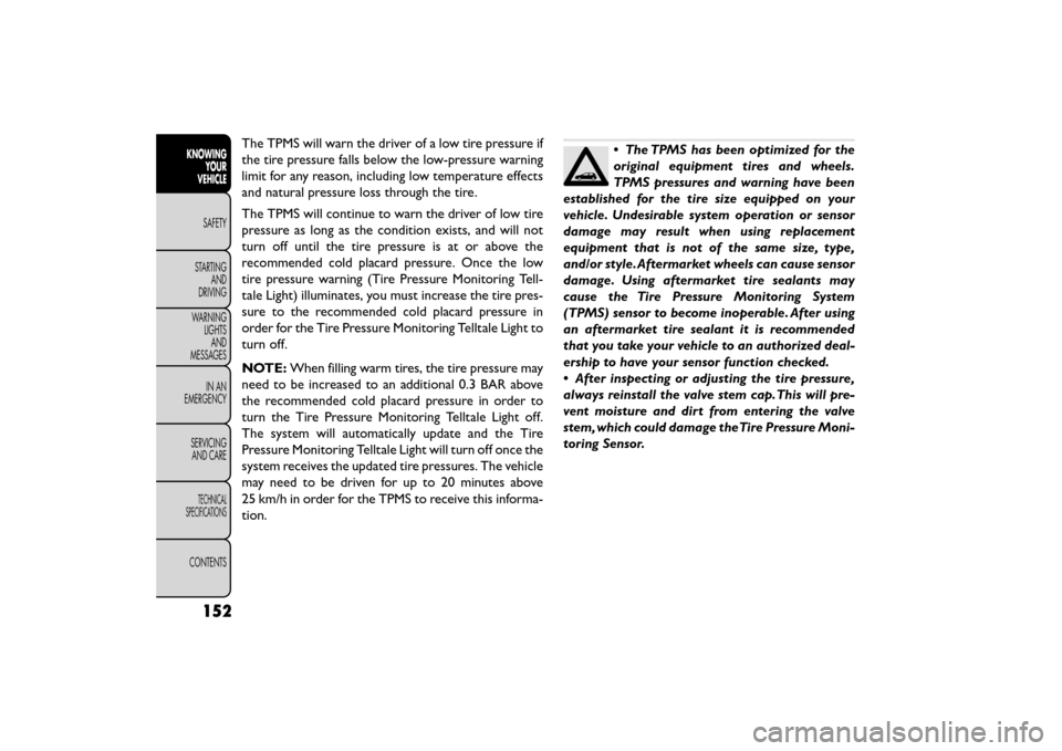 FIAT FREEMONT 2015 1.G Owners Manual The TPMS will warn the driver of a low tire pressure if
the tire pressure falls below the low-pressure warning
limit for any reason, including low temperature effects
and natural pressure loss through FIAT FREEMONT 2015 1.G Owners Manual The TPMS will warn the driver of a low tire pressure if
the tire pressure falls below the low-pressure warning
limit for any reason, including low temperature effects
and natural pressure loss through