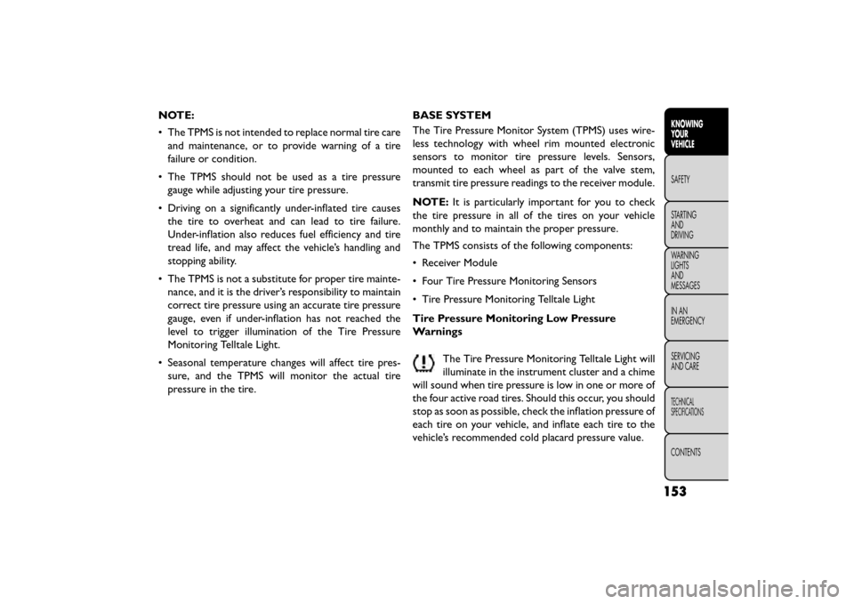 FIAT FREEMONT 2015 1.G Owners Manual NOTE:
• The TPMS is not intended to replace normal tire careand maintenance, or to provide warning of a tire
failure or condition.
• The TPMS should not be used as a tire pressure gauge while adju