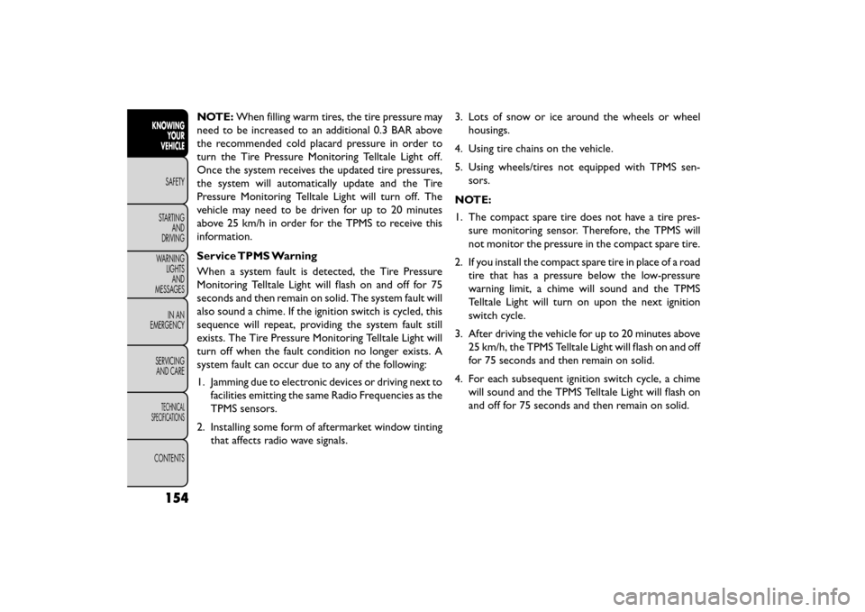 FIAT FREEMONT 2015 1.G Owners Manual NOTE:When filling warm tires, the tire pressure may
need to be increased to an additional 0.3 BAR above
the recommended cold placard pressure in order to
turn the Tire Pressure Monitoring Telltale Lig