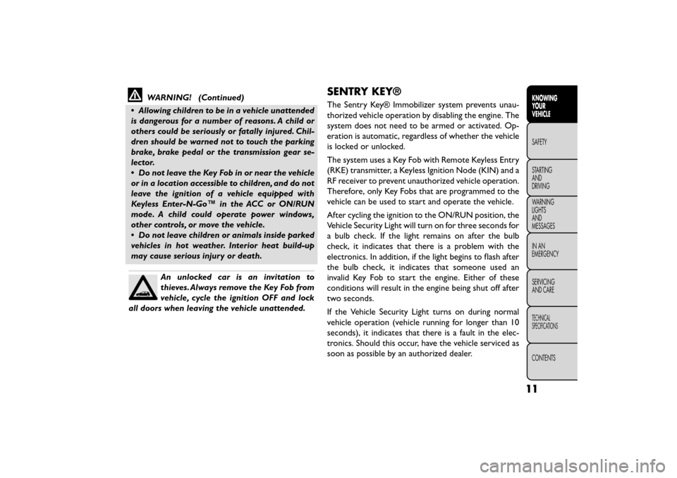 FIAT FREEMONT 2015 1.G User Guide WARNING! (Continued)
• Allowing children to be in a vehicle unattended
is dangerous for a number of reasons. A child or
others could be seriously or fatally injured. Chil-
dren should be warned not 