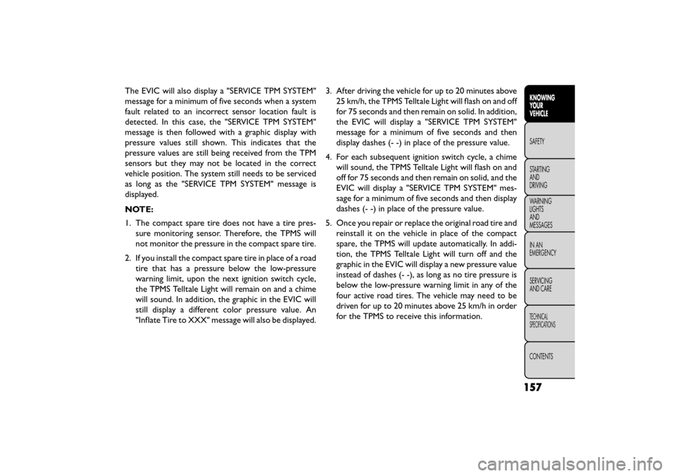 FIAT FREEMONT 2015 1.G Owners Manual The EVIC will also display a "SERVICE TPM SYSTEM"
message for a minimum of five seconds when a system
fault related to an incorrect sensor location fault is
detected. In this case, the "SERVICE TPM SY