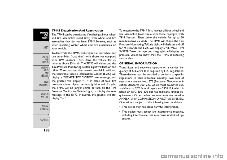 FIAT FREEMONT 2015 1.G User Guide TPMS Deactivation And Reactivation
The TPMS can be deactivated if replacing all four wheel
and tire assemblies (road tires) with wheel and tire
assemblies that do not have TPMS Sensors, such as
when i