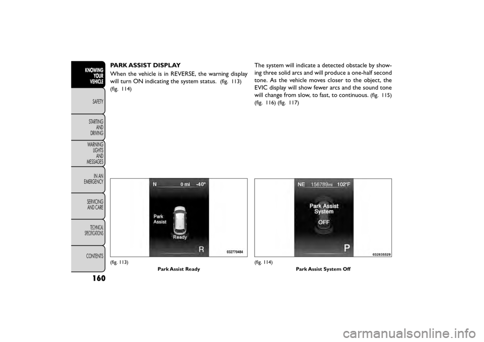 FIAT FREEMONT 2015 1.G Owners Manual PARK ASSIST DISPLAY
When the vehicle is in REVERSE, the warning display
will turn ON indicating the system status.
(fig. 113)
(fig. 114)
The system will indicate a detected obstacle by show-
ing three