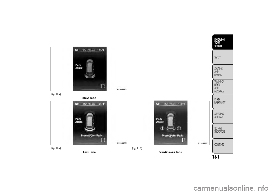FIAT FREEMONT 2015 1.G Owners Manual (fig. 115)Slow Tone
(fig. 116) Fast Tone(fig. 117)Continuous Tone
161
KNOWING
YOUR
VEHICLE
SAFETY
STAR

TING
AND
DRIVING
WARNING
LIGHTS
AND
MESSAGES
IN AN
EMERGENCY
SERVICING
AND CARE
TECHNICAL
SPECIF