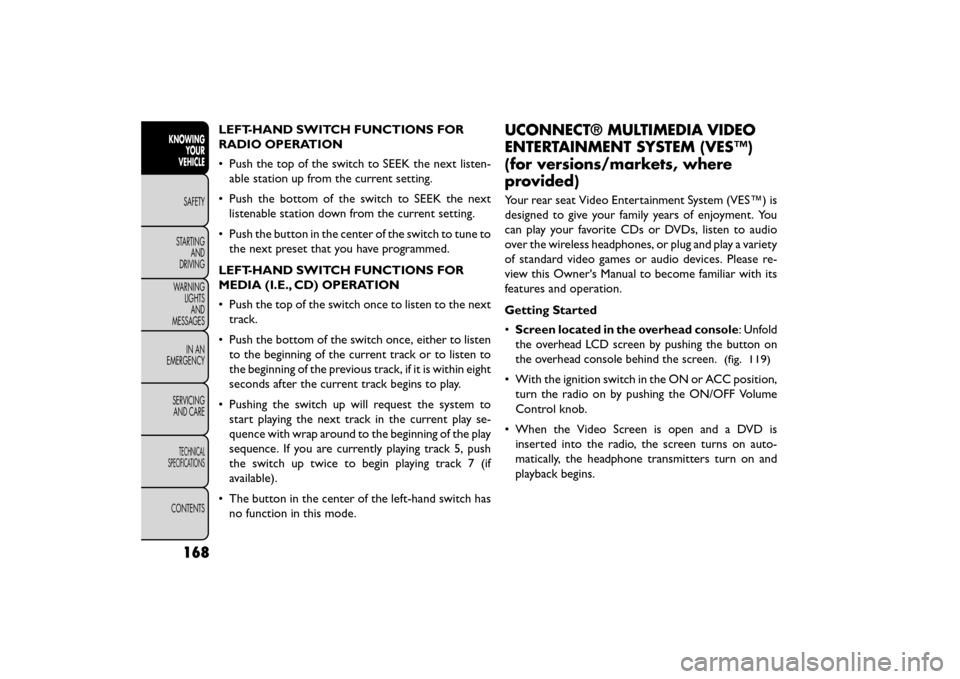 FIAT FREEMONT 2015 1.G Owners Manual LEFT-HAND SWITCH FUNCTIONS FOR
RADIO OPERATION
• Push the top of the switch to SEEK the next listen-able station up from the current setting.
• Push the bottom of the switch to SEEK the next liste