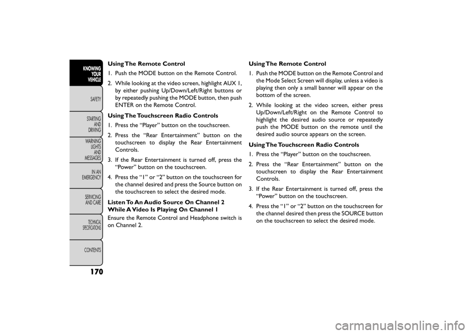 FIAT FREEMONT 2015 1.G Owners Manual Using The Remote Control
1. Push the MODE button on the Remote Control.
2. While looking at the video screen, highlight AUX 1,by either pushing Up/Down/Left/Right buttons or
by repeatedly pushing the 