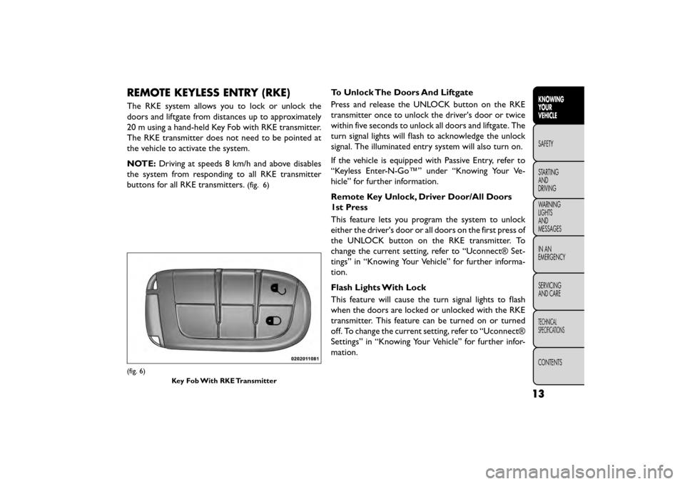 FIAT FREEMONT 2015 1.G User Guide REMOTE KEYLESS ENTRY (RKE)
The RKE system allows you to lock or unlock the
doors and liftgate from distances up to approximately
20 m using a hand-held Key Fob with RKE transmitter.
The RKE transmitte FIAT FREEMONT 2015 1.G User Guide REMOTE KEYLESS ENTRY (RKE)
The RKE system allows you to lock or unlock the
doors and liftgate from distances up to approximately
20 m using a hand-held Key Fob with RKE transmitter.
The RKE transmitte