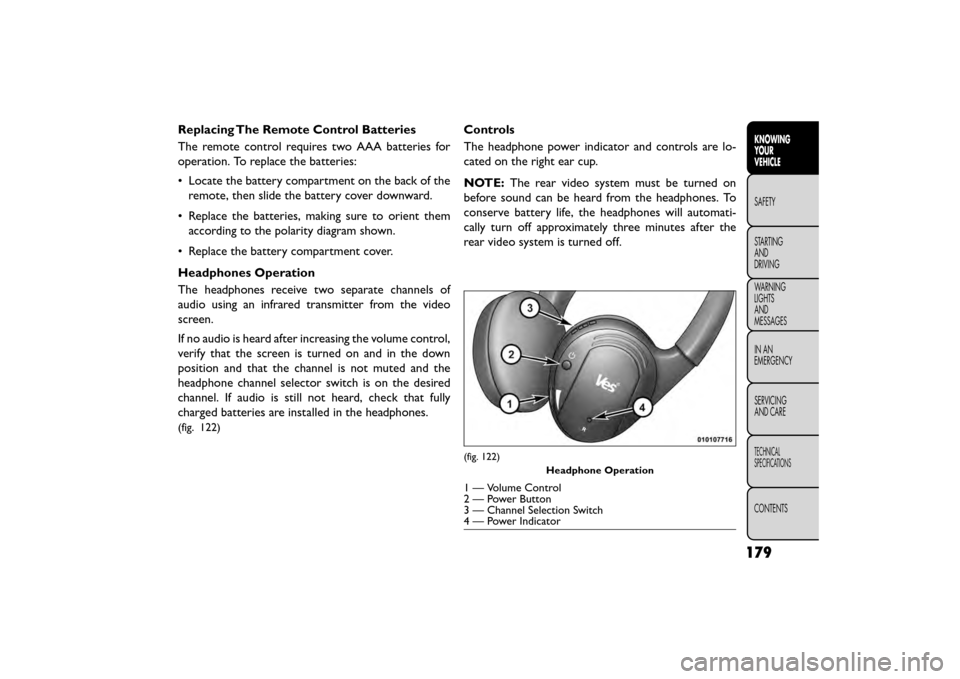 FIAT FREEMONT 2015 1.G Owners Manual Replacing The Remote Control Batteries
The remote control requires two AAA batteries for
operation. To replace the batteries:
• Locate the battery compartment on the back of theremote, then slide th