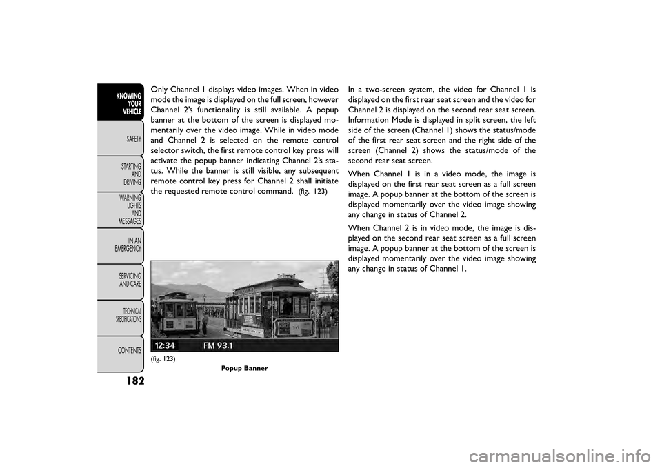 FIAT FREEMONT 2015 1.G Owners Manual Only Channel 1 displays video images. When in video
mode the image is displayed on the full screen, however
Channel 2’s functionality is still available. A popup
banner at the bottom of the screen i
