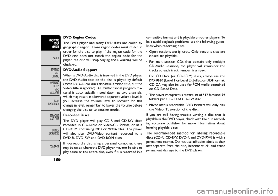 FIAT FREEMONT 2015 1.G Owners Manual DVD Region Codes
The DVD player and many DVD discs are coded by
geographic region. These region codes must match in
order for the disc to play. If the region code for the
DVD disc does not match the r