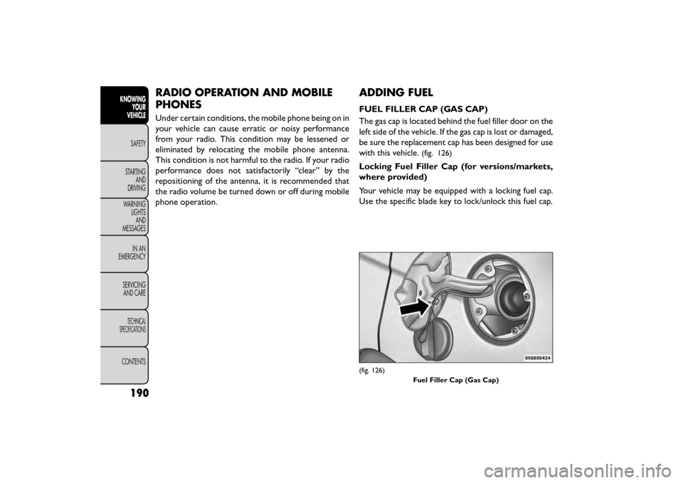 FIAT FREEMONT 2015 1.G Owners Manual RADIO OPERATION AND MOBILE
PHONES
Under certain conditions, the mobile phone being on in
your vehicle can cause erratic or noisy performance
from your radio. This condition may be lessened or
eliminat