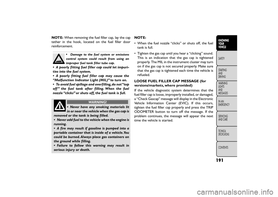 FIAT FREEMONT 2015 1.G Owners Manual NOTE:When removing the fuel filler cap, lay the cap
tether in the hook, located on the fuel filler door
reinforcement.
•Damage to the fuel system or emissions
control system could result from using FIAT FREEMONT 2015 1.G Owners Manual NOTE:When removing the fuel filler cap, lay the cap
tether in the hook, located on the fuel filler door
reinforcement.
•Damage to the fuel system or emissions
control system could result from using