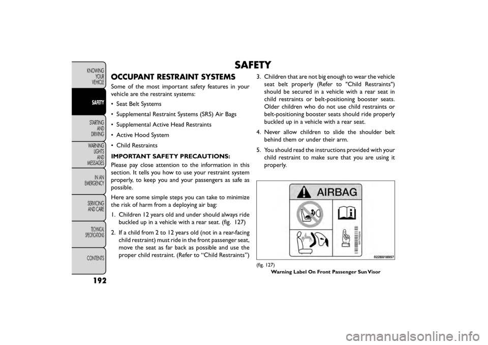FIAT FREEMONT 2015 1.G Owners Manual SAFETY
OCCUPANT RESTRAINT SYSTEMS
Some of the most important safety features in your
vehicle are the restraint systems:
• Seat Belt Systems
• Supplemental Restraint Systems (SRS) Air Bags
• Supp