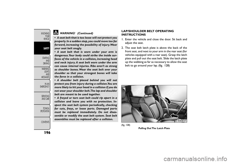 FIAT FREEMONT 2015 1.G Owners Manual WARNING! (Continued)
• A seat belt that is too loose will not protect you
properly. In a sudden stop, you could move too far
forward, increasing the possibility of injury.Wear
your seat belt snugly. FIAT FREEMONT 2015 1.G Owners Manual WARNING! (Continued)
• A seat belt that is too loose will not protect you
properly. In a sudden stop, you could move too far
forward, increasing the possibility of injury.Wear
your seat belt snugly.