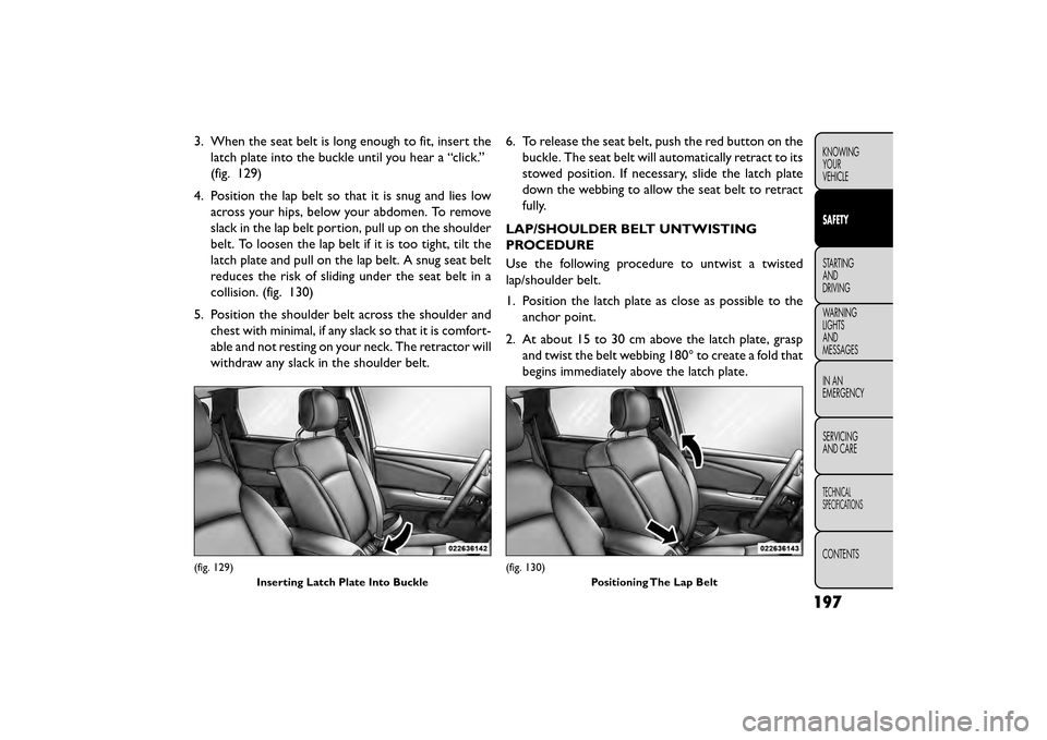 FIAT FREEMONT 2015 1.G Owners Manual 3. When the seat belt is long enough to fit, insert thelatch plate into the buckle until you hear a “click.”
(fig. 129)
4. Position the lap belt so that it is snug and lies low across your hips, b FIAT FREEMONT 2015 1.G Owners Manual 3. When the seat belt is long enough to fit, insert thelatch plate into the buckle until you hear a “click.”
(fig. 129)
4. Position the lap belt so that it is snug and lies low across your hips, b
