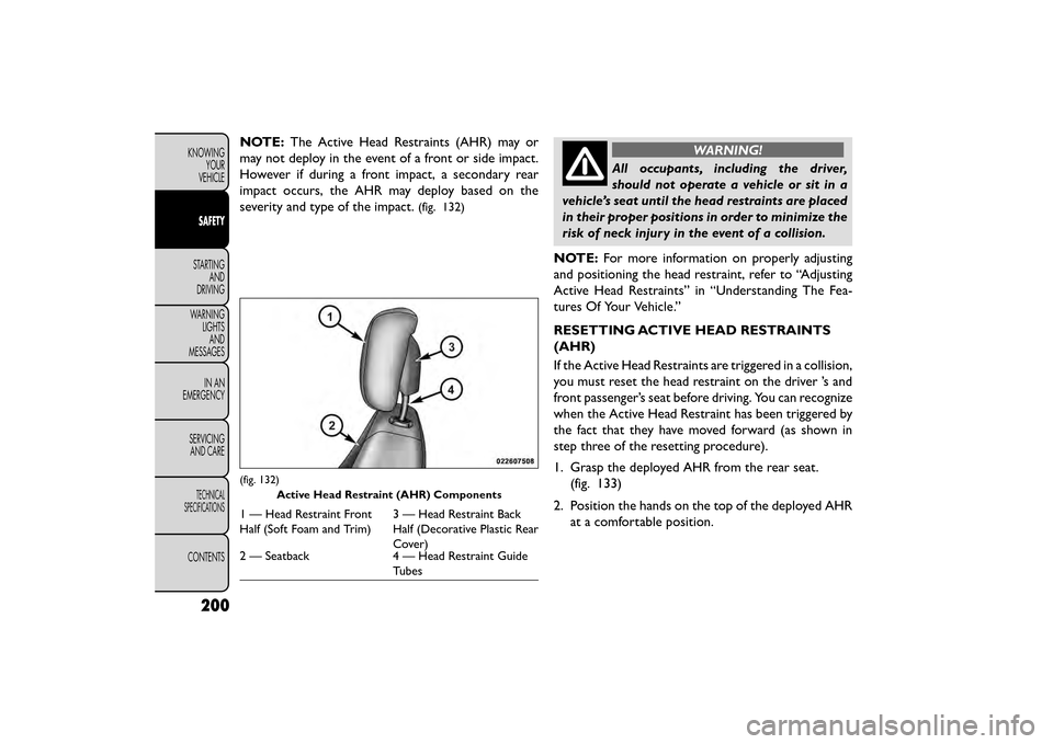 FIAT FREEMONT 2015 1.G Owners Manual NOTE:The Active Head Restraints (AHR) may or
may not deploy in the event of a front or side impact.
However if during a front impact, a secondary rear
impact occurs, the AHR may deploy based on the
se FIAT FREEMONT 2015 1.G Owners Manual NOTE:The Active Head Restraints (AHR) may or
may not deploy in the event of a front or side impact.
However if during a front impact, a secondary rear
impact occurs, the AHR may deploy based on the
se