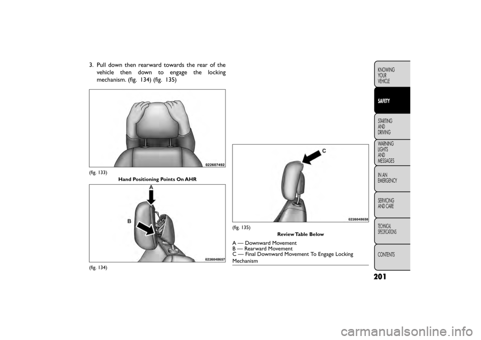 FIAT FREEMONT 2015 1.G Owners Manual 3. Pull down then rearward towards the rear of thevehicle then down to engage the locking
mechanism. (fig. 134) (fig. 135)
(fig. 133)
Hand Positioning Points On AHR
(fig. 134)
(fig. 135) Review Table FIAT FREEMONT 2015 1.G Owners Manual 3. Pull down then rearward towards the rear of thevehicle then down to engage the locking
mechanism. (fig. 134) (fig. 135)
(fig. 133)
Hand Positioning Points On AHR
(fig. 134)
(fig. 135) Review Table