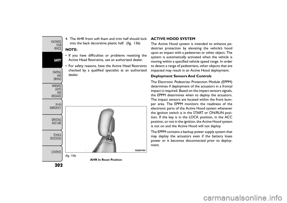 FIAT FREEMONT 2015 1.G Owners Manual 4. The AHR front soft foam and trim half should lockinto the back decorative plastic half. (fig. 136)
NOTE:
• If you have difficulties or problems resetting the Active Head Restraints, see an author FIAT FREEMONT 2015 1.G Owners Manual 4. The AHR front soft foam and trim half should lockinto the back decorative plastic half. (fig. 136)
NOTE:
• If you have difficulties or problems resetting the Active Head Restraints, see an author