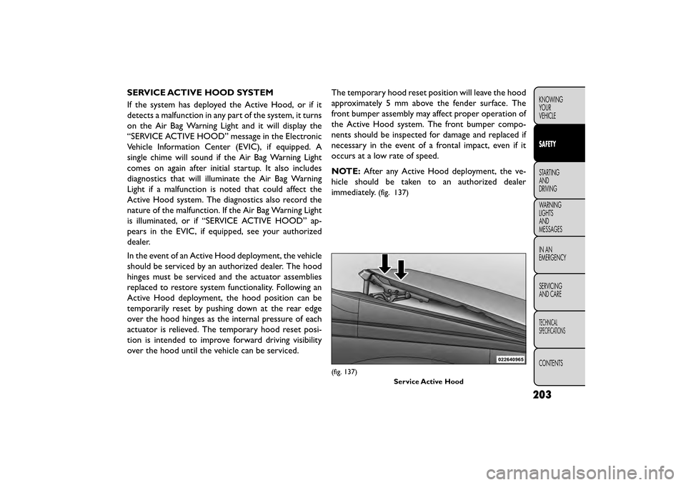 FIAT FREEMONT 2015 1.G Owners Manual SERVICE ACTIVE HOOD SYSTEM
If the system has deployed the Active Hood, or if it
detects a malfunction in any part of the system, it turns
on the Air Bag Warning Light and it will display the
“SERVIC FIAT FREEMONT 2015 1.G Owners Manual SERVICE ACTIVE HOOD SYSTEM
If the system has deployed the Active Hood, or if it
detects a malfunction in any part of the system, it turns
on the Air Bag Warning Light and it will display the
“SERVIC