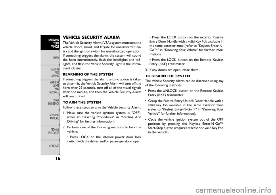 FIAT FREEMONT 2015 1.G Owners Manual VEHICLE SECURITY ALARM
The Vehicle Security Alarm (VSA) system monitors the
vehicle doors, hood, and liftgate for unauthorized en-
try and the ignition switch for unauthorized operation.
If something FIAT FREEMONT 2015 1.G Owners Manual VEHICLE SECURITY ALARM
The Vehicle Security Alarm (VSA) system monitors the
vehicle doors, hood, and liftgate for unauthorized en-
try and the ignition switch for unauthorized operation.
If something