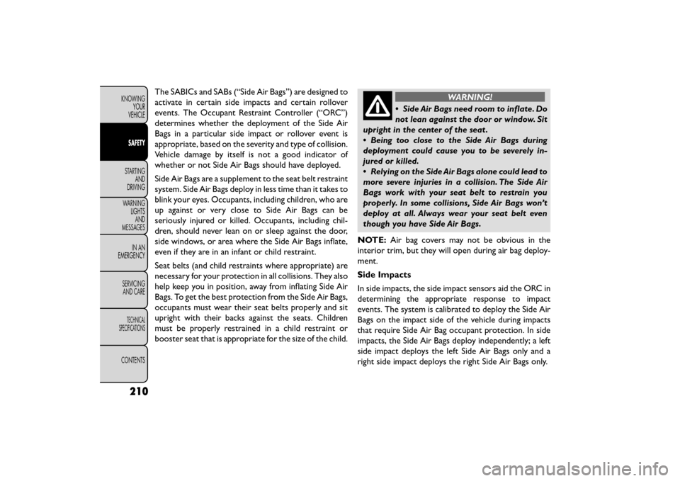 FIAT FREEMONT 2015 1.G Owners Manual The SABICs and SABs (“Side Air Bags”) are designed to
activate in certain side impacts and certain rollover
events. The Occupant Restraint Controller (“ORC”)
determines whether the deployment FIAT FREEMONT 2015 1.G Owners Manual The SABICs and SABs (“Side Air Bags”) are designed to
activate in certain side impacts and certain rollover
events. The Occupant Restraint Controller (“ORC”)
determines whether the deployment
