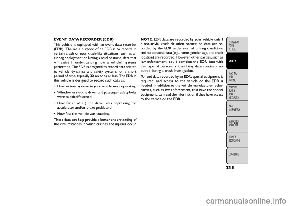 FIAT FREEMONT 2015 1.G Owners Manual EVENT DATA RECORDER (EDR)
This vehicle is equipped with an event data recorder
(EDR). The main purpose of an EDR is to record, in
certain crash or near crash-like situations, such as an
air bag deploy