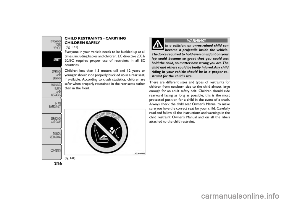 FIAT FREEMONT 2015 1.G Owners Manual CHILD RESTRAINTS - CARRYING
CHILDREN SAFELY
(fig. 141)
Everyone in your vehicle needs to be buckled up at all
times, including babies and children. EC directive 2003/
20/EC requires proper use of rest FIAT FREEMONT 2015 1.G Owners Manual CHILD RESTRAINTS - CARRYING
CHILDREN SAFELY
(fig. 141)
Everyone in your vehicle needs to be buckled up at all
times, including babies and children. EC directive 2003/
20/EC requires proper use of rest