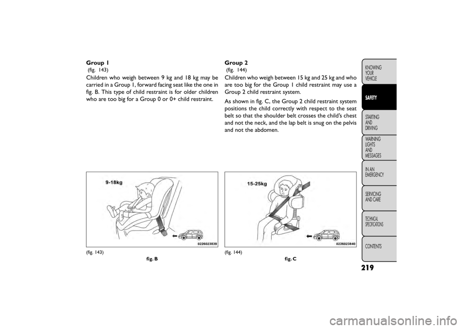 FIAT FREEMONT 2015 1.G Owners Manual Group 1
(fig. 143)
Children who weigh between 9 kg and 18 kg may be
carried in a Group 1, forward facing seat like the one in
fig. B. This type of child restraint is for older children
who are too big FIAT FREEMONT 2015 1.G Owners Manual Group 1
(fig. 143)
Children who weigh between 9 kg and 18 kg may be
carried in a Group 1, forward facing seat like the one in
fig. B. This type of child restraint is for older children
who are too big