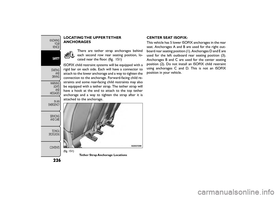 FIAT FREEMONT 2015 1.G Owners Manual LOCATING THE UPPER TETHER
ANCHORAGESThere are tether strap anchorages behind
each second row rear seating position, lo-
cated near the floor. (fig. 151)
ISOFIX child restraint systems will be equipped