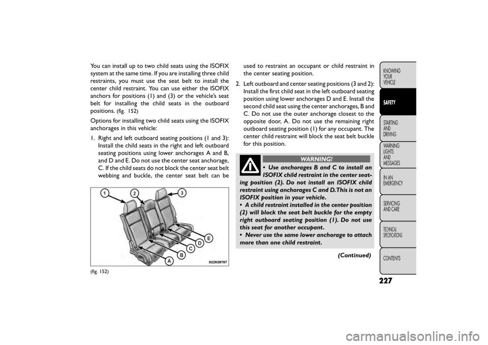 FIAT FREEMONT 2015 1.G Owners Manual You can install up to two child seats using the ISOFIX
system at the same time. If you are installing three child
restraints, you must use the seat belt to install the
center child restraint. You can FIAT FREEMONT 2015 1.G Owners Manual You can install up to two child seats using the ISOFIX
system at the same time. If you are installing three child
restraints, you must use the seat belt to install the
center child restraint. You can