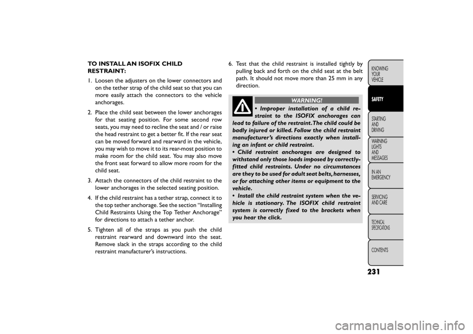FIAT FREEMONT 2015 1.G Owners Manual TO INSTALL AN ISOFIX CHILD
RESTRAINT:
1. Loosen the adjusters on the lower connectors andon the tether strap of the child seat so that you can
more easily attach the connectors to the vehicle
anchorag FIAT FREEMONT 2015 1.G Owners Manual TO INSTALL AN ISOFIX CHILD
RESTRAINT:
1. Loosen the adjusters on the lower connectors andon the tether strap of the child seat so that you can
more easily attach the connectors to the vehicle
anchorag