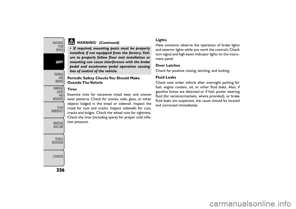 FIAT FREEMONT 2015 1.G User Guide WARNING! (Continued)
• If required, mounting posts must be properly
installed, if not equipped from the factory. Fail-
ure to properly follow floor mat installation or
mounting can cause interferenc