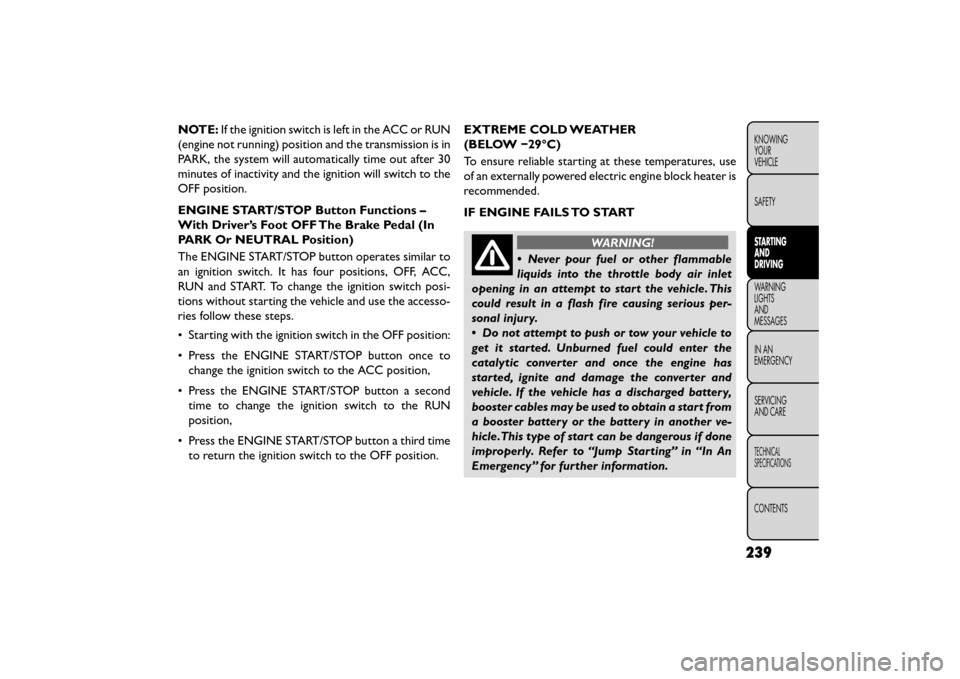 FIAT FREEMONT 2015 1.G Owners Guide NOTE:If the ignition switch is left in the ACC or RUN
(engine not running) position and the transmission is in
PARK, the system will automatically time out after 30
minutes of inactivity and the ignit