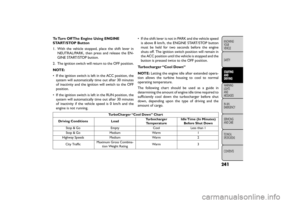 FIAT FREEMONT 2015 1.G Owners Manual To Turn Off The Engine Using ENGINE
START/STOP Button
1. With the vehicle stopped, place the shift lever inNEUTRAL/PARK, then press and release the EN-
GINE START/STOP button.
2. The ignition switch w