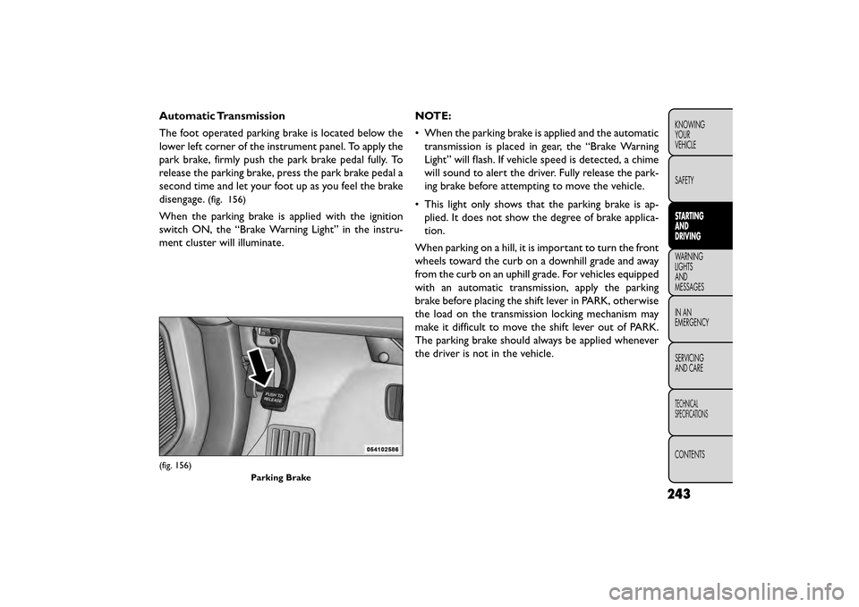 FIAT FREEMONT 2015 1.G Owners Manual Automatic Transmission
The foot operated parking brake is located below the
lower left corner of the instrument panel. To apply the
park brake, firmly push the park brake pedal fully. To
release the p FIAT FREEMONT 2015 1.G Owners Manual Automatic Transmission
The foot operated parking brake is located below the
lower left corner of the instrument panel. To apply the
park brake, firmly push the park brake pedal fully. To
release the p