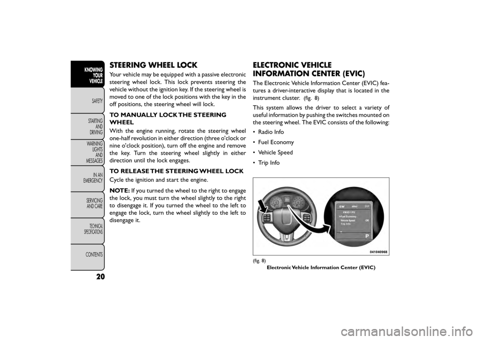 FIAT FREEMONT 2015 1.G Owners Manual STEERING WHEEL LOCK
Your vehicle may be equipped with a passive electronic
steering wheel lock. This lock prevents steering the
vehicle without the ignition key. If the steering wheel is
moved to one FIAT FREEMONT 2015 1.G Owners Manual STEERING WHEEL LOCK
Your vehicle may be equipped with a passive electronic
steering wheel lock. This lock prevents steering the
vehicle without the ignition key. If the steering wheel is
moved to one