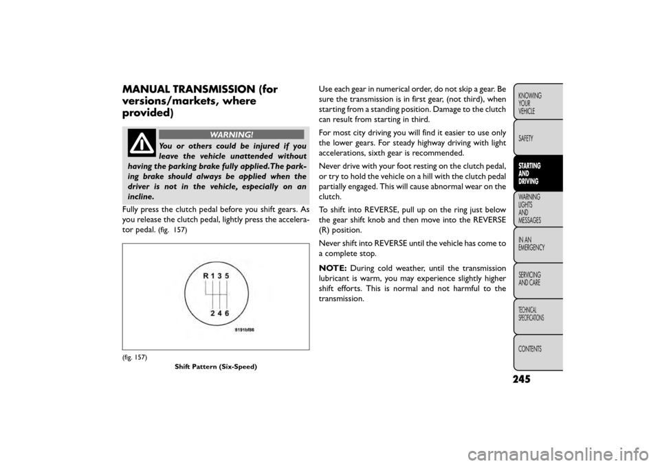 FIAT FREEMONT 2015 1.G Owners Manual MANUAL TRANSMISSION (for
versions/markets, where
provided)
WARNING!
You or others could be injured if you
leave t
he vehicle unattended without
having the parking brake fully applied.The park-
ing br FIAT FREEMONT 2015 1.G Owners Manual MANUAL TRANSMISSION (for
versions/markets, where
provided)
WARNING!
You or others could be injured if you
leave t
he vehicle unattended without
having the parking brake fully applied.The park-
ing br