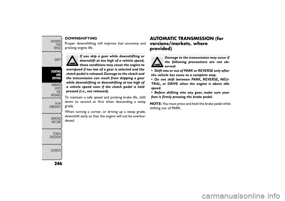 FIAT FREEMONT 2015 1.G Service Manual DOWNSHIFTING
Proper downshifting will improve fuel economy and
prolong engine life.
If you skip a gear while downshifting or
downshift at too high of a vehicle speed,
these conditions may cause the en