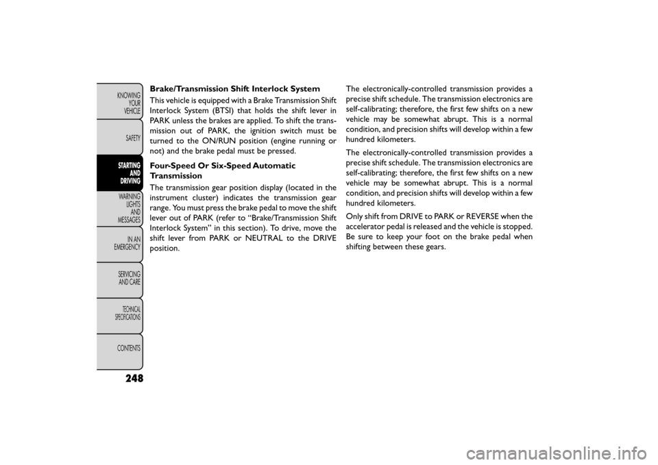 FIAT FREEMONT 2015 1.G Service Manual Brake/Transmission Shift Interlock System
This vehicle is equipped with a Brake Transmission Shift
Interlock System (BTSI) that holds the shift lever in
PARK unless the brakes are applied. To shift th