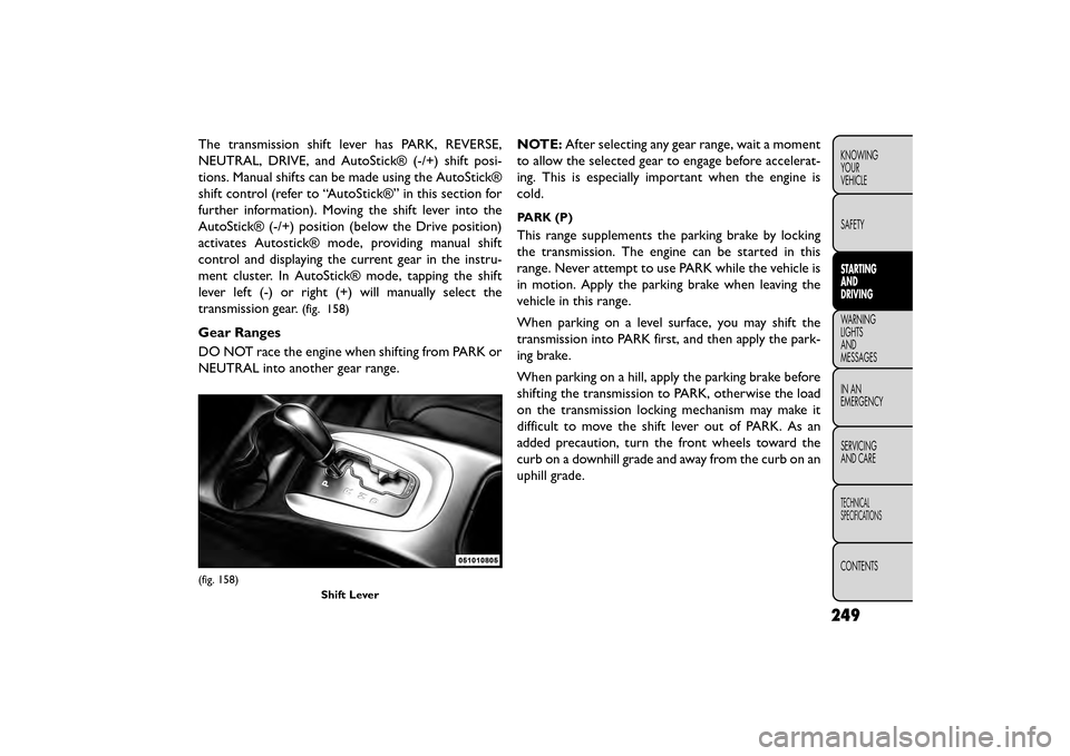 FIAT FREEMONT 2015 1.G Owners Manual The transmission shift lever has PARK, REVERSE,
NEUTRAL, DRIVE, and AutoStick® (-/+) shift posi-
tions. Manual shifts can be made using the AutoStick®
shift control (refer to “AutoStick®” in th FIAT FREEMONT 2015 1.G Owners Manual The transmission shift lever has PARK, REVERSE,
NEUTRAL, DRIVE, and AutoStick® (-/+) shift posi-
tions. Manual shifts can be made using the AutoStick®
shift control (refer to “AutoStick®” in th