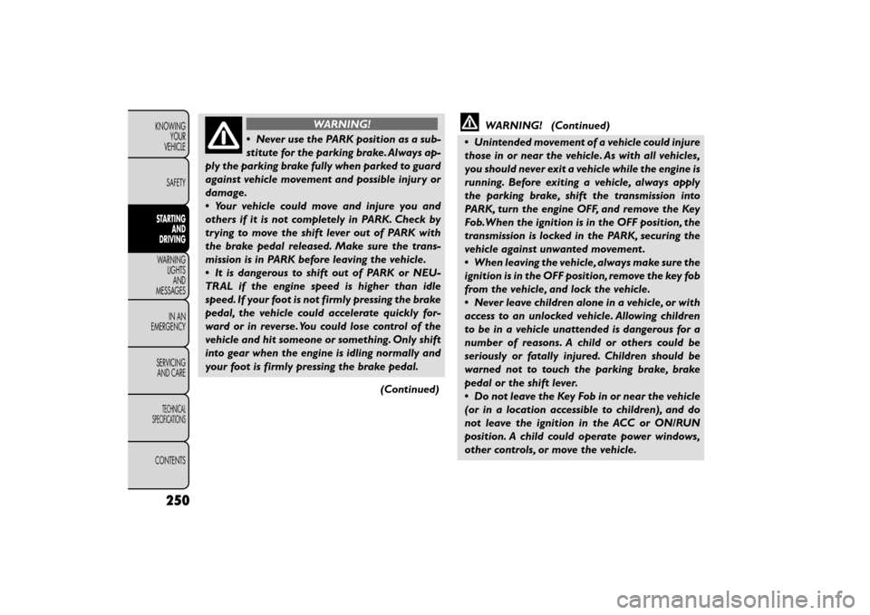 FIAT FREEMONT 2015 1.G Service Manual WARNING!
• Never use the PARK position as a sub-
s t

itute for the parking brake. Always ap-
ply the parking brake fully when parked to guard
against vehicle movement and possible injury or
damage.