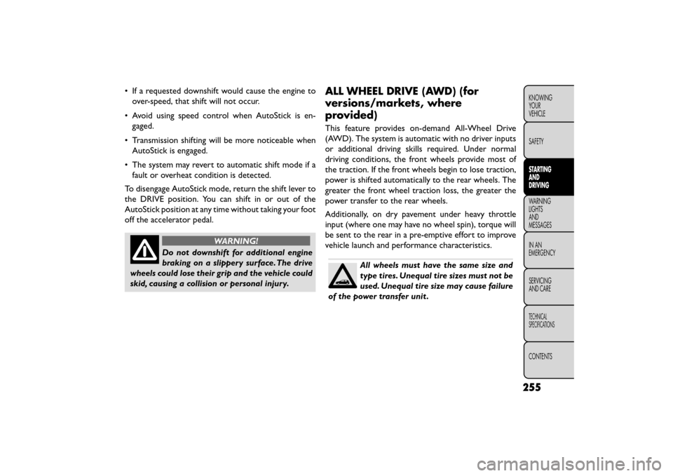 FIAT FREEMONT 2015 1.G Owners Manual • If a requested downshift would cause the engine toover-speed, that shift will not occur.
• Avoid using speed control when AutoStick is en- gaged.
• Transmission shifting will be more noticeabl