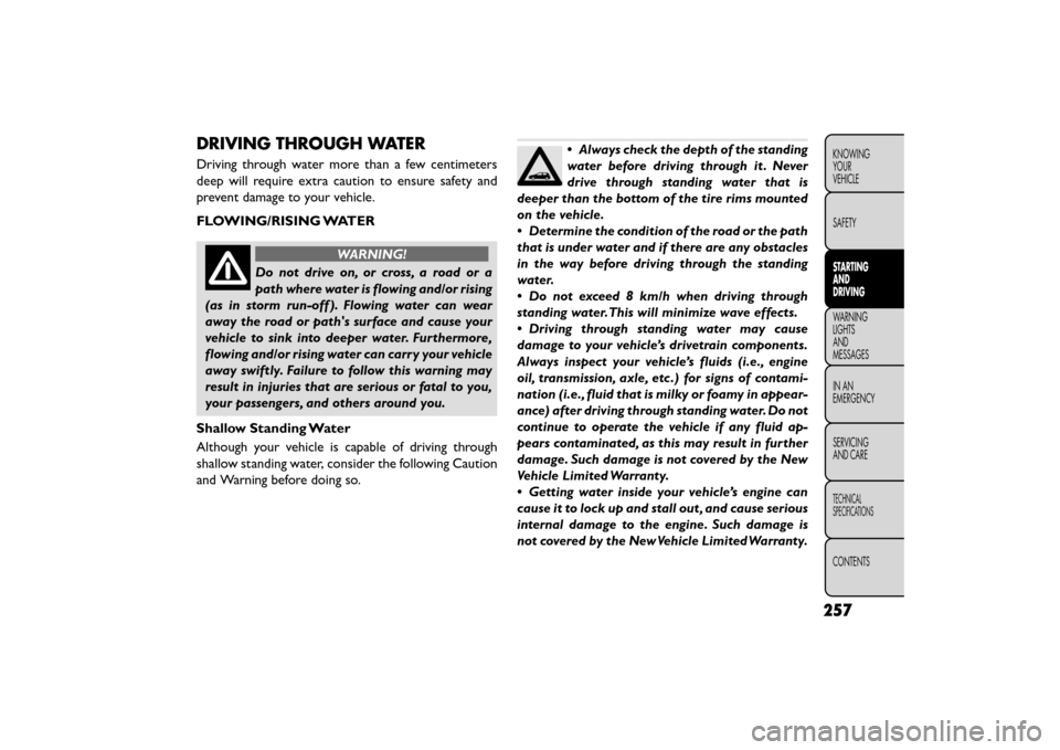 FIAT FREEMONT 2015 1.G Owners Manual DRIVING THROUGH WATER
Driving through water more than a few centimeters
deep will require extra caution to ensure safety and
prevent damage to your vehicle.
FLOWING/RISING WATER
WARNING!
Do not drive 
