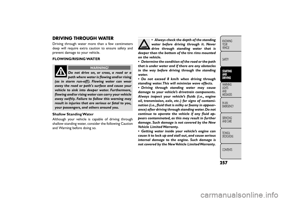 FIAT FREEMONT 2015 1.G User Guide DRIVING THROUGH WATER
Driving through water more than a few centimeters
deep will require extra caution to ensure safety and
prevent damage to your vehicle.
FLOWING/RISING WATER
WARNING!
Do not drive FIAT FREEMONT 2015 1.G User Guide DRIVING THROUGH WATER
Driving through water more than a few centimeters
deep will require extra caution to ensure safety and
prevent damage to your vehicle.
FLOWING/RISING WATER
WARNING!
Do not drive