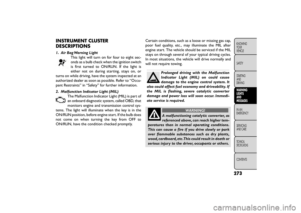 FIAT FREEMONT 2015 1.G User Guide INSTRUMENT CLUSTER
DESCRIPTIONS
1. Air Bag Warning LightThis light will turn on for four to eight sec-
onds as a bulb check when the ignition switch
is first turned to ON/RUN. If the light is
either n FIAT FREEMONT 2015 1.G User Guide INSTRUMENT CLUSTER
DESCRIPTIONS
1. Air Bag Warning LightThis light will turn on for four to eight sec-
onds as a bulb check when the ignition switch
is first turned to ON/RUN. If the light is
either n