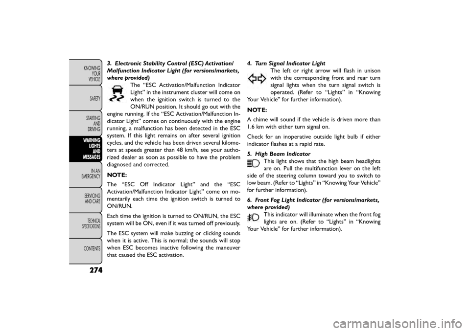 FIAT FREEMONT 2015 1.G User Guide 3. Electronic Stability Control (ESC) Activation/
Malfunction Indicator Light (for versions/markets,
where provided)The “ESC Activation/Malfunction Indicator
Light” in the instrument cluster will FIAT FREEMONT 2015 1.G User Guide 3. Electronic Stability Control (ESC) Activation/
Malfunction Indicator Light (for versions/markets,
where provided)The “ESC Activation/Malfunction Indicator
Light” in the instrument cluster will