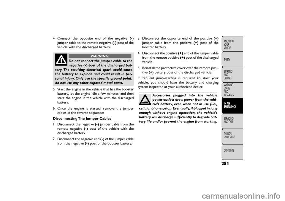 FIAT FREEMONT 2015 1.G Owners Manual 4. Connect the opposite end of the negative(-)
jumper cable to the remote negative (-)post of the
vehicle with the discharged battery.
WARNING!
Do not connect the jumper cable to the
nega t

ive(-)pos