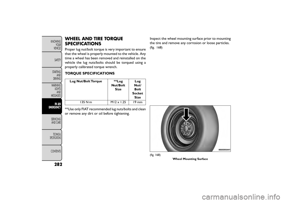 FIAT FREEMONT 2015 1.G Owners Manual WHEEL AND TIRE TORQUE
SPECIFICATIONS
Proper lug nut/bolt torque is very important to ensure
that the wheel is properly mounted to the vehicle. Any
time a wheel has been removed and reinstalled on the
FIAT FREEMONT 2015 1.G Owners Manual WHEEL AND TIRE TORQUE
SPECIFICATIONS
Proper lug nut/bolt torque is very important to ensure
that the wheel is properly mounted to the vehicle. Any
time a wheel has been removed and reinstalled on the