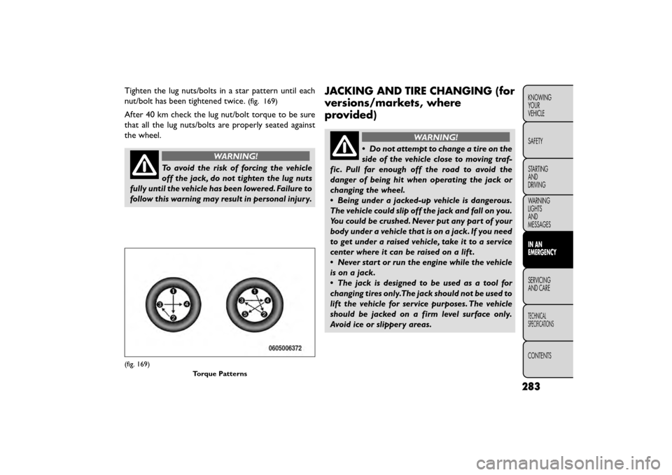 FIAT FREEMONT 2015 1.G Owners Manual Tighten the lug nuts/bolts in a star pattern until each
nut/bolt has been tightened twice.
(fig. 169)
After 40 km check the lug nut/bolt torque to be sure
that all the lug nuts/bolts are properly seat