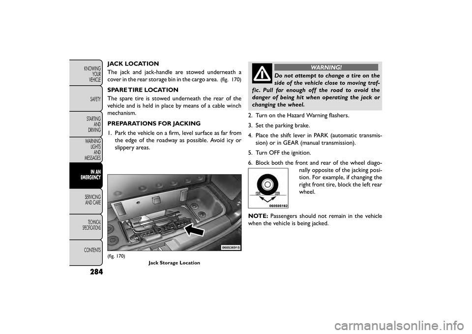 FIAT FREEMONT 2015 1.G Owners Manual JACK LOCATION
The jack and jack-handle are stowed underneath a
cover in the rear storage bin in the cargo area.
(fig. 170)
SPARE TIRE LOCATION
The spare tire is stowed underneath the rear of the
vehic